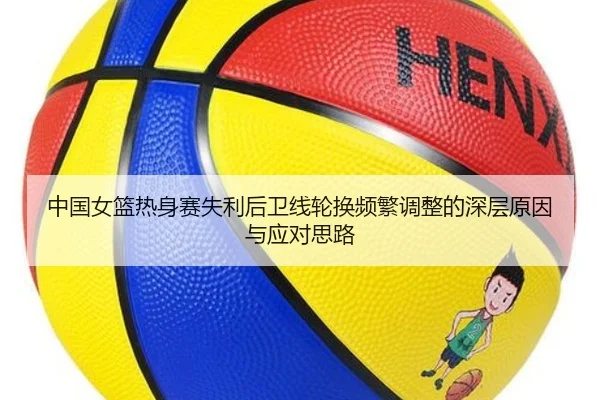 中国女篮热身赛失利后卫线轮换频繁调整的深层原因与应对思路